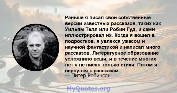 Раньше я писал свои собственные версии известных рассказов, таких как Уильям Телл или Робин Гуд, и сами иллюстрировал их. Когда я вошел в подростков, я увлекся ужасом и научной фантастикой и написал много рассказов.