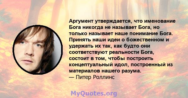 Аргумент утверждается, что именование Бога никогда не называет Бога, но только называет наше понимание Бога. Принять наши идеи о божественном и удержать их так, как будто они соответствуют реальности Бога, состоит в