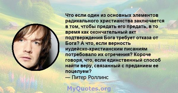 Что если один из основных элементов радикального христианства заключается в том, чтобы предать его предать, в то время как окончательный акт подтверждения Бога требует отказа от Бога? А что, если верность