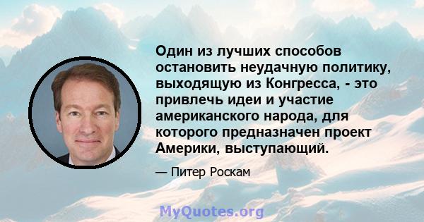 Один из лучших способов остановить неудачную политику, выходящую из Конгресса, - это привлечь идеи и участие американского народа, для которого предназначен проект Америки, выступающий.