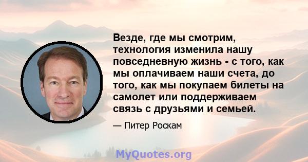 Везде, где мы смотрим, технология изменила нашу повседневную жизнь - с того, как мы оплачиваем наши счета, до того, как мы покупаем билеты на самолет или поддерживаем связь с друзьями и семьей.