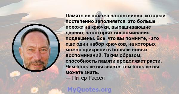 Память не похожа на контейнер, который постепенно заполняется, это больше похоже на крючки, выращивающие дерево, на которых воспоминания подвешены. Все, что вы помните, - это еще один набор крючков, на которых можно