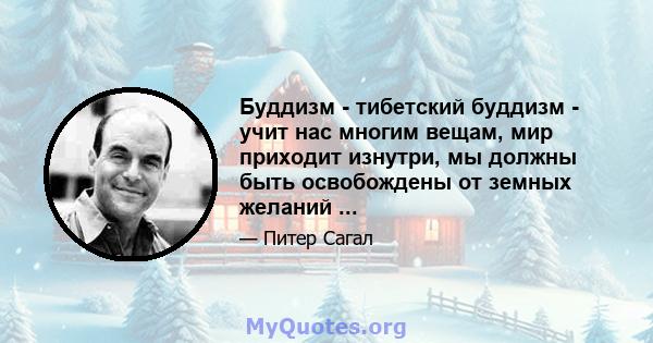 Буддизм - тибетский буддизм - учит нас многим вещам, мир приходит изнутри, мы должны быть освобождены от земных желаний ...