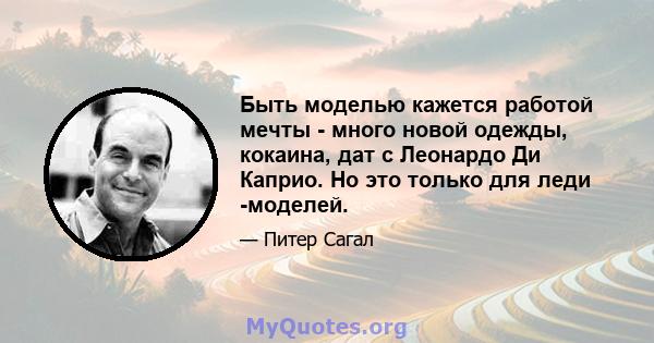 Быть моделью кажется работой мечты - много новой одежды, кокаина, дат с Леонардо Ди Каприо. Но это только для леди -моделей.