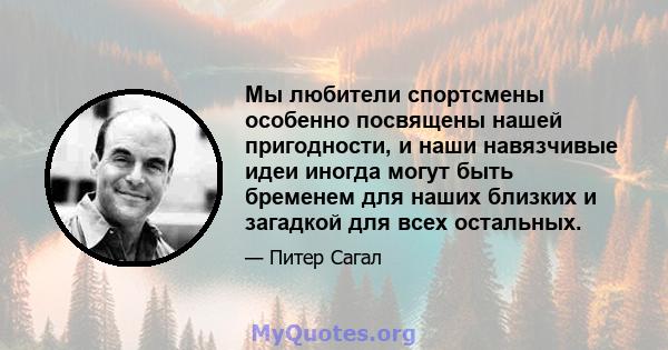 Мы любители спортсмены особенно посвящены нашей пригодности, и наши навязчивые идеи иногда могут быть бременем для наших близких и загадкой для всех остальных.