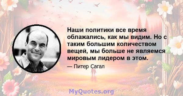 Наши политики все время облажались, как мы видим. Но с таким большим количеством вещей, мы больше не являемся мировым лидером в этом.