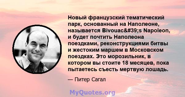 Новый французский тематический парк, основанный на Наполеоне, называется Bivouac's Napoleon, и будет почтить Наполеона поездками, реконструкциями битвы и жестоким маршем в Московском поездках. Это морозильник, в