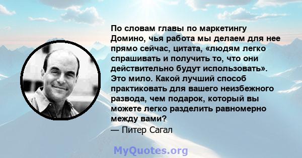 По словам главы по маркетингу Домино, чья работа мы делаем для нее прямо сейчас, цитата, «людям легко спрашивать и получить то, что они действительно будут использовать». Это мило. Какой лучший способ практиковать для