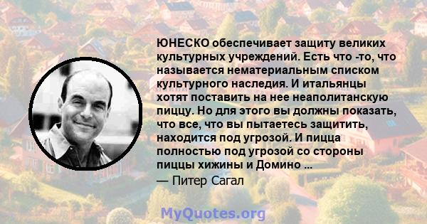 ЮНЕСКО обеспечивает защиту великих культурных учреждений. Есть что -то, что называется нематериальным списком культурного наследия. И итальянцы хотят поставить на нее неаполитанскую пиццу. Но для этого вы должны