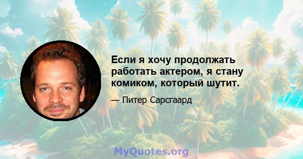 Если я хочу продолжать работать актером, я стану комиком, который шутит.