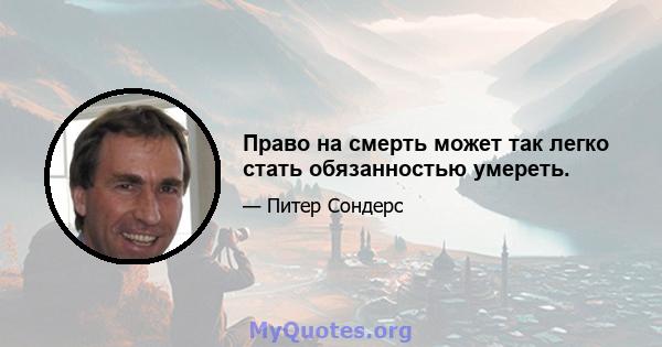 Право на смерть может так легко стать обязанностью умереть.