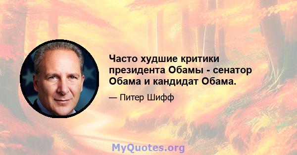 Часто худшие критики президента Обамы - сенатор Обама и кандидат Обама.