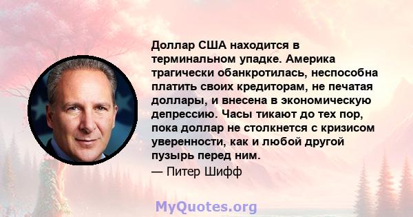 Доллар США находится в терминальном упадке. Америка трагически обанкротилась, неспособна платить своих кредиторам, не печатая доллары, и внесена в экономическую депрессию. Часы тикают до тех пор, пока доллар не