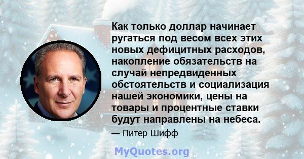 Как только доллар начинает ругаться под весом всех этих новых дефицитных расходов, накопление обязательств на случай непредвиденных обстоятельств и социализация нашей экономики, цены на товары и процентные ставки будут