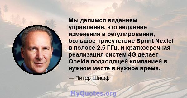 Мы делимся видением управления, что недавние изменения в регулировании, большое присутствие Sprint Nextel в полосе 2,5 ГГц, и краткосрочная реализация систем 4G делает Oneida подходящей компанией в нужном месте в нужное 