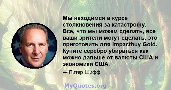 Мы находимся в курсе столкновения за катастрофу. Все, что мы можем сделать, все ваши зрители могут сделать, это приготовить для Impactbuy Gold. Купите серебро убираться как можно дальше от валюты США и экономики США.