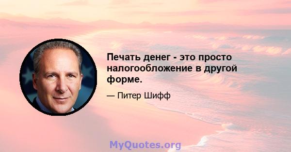 Печать денег - это просто налогообложение в другой форме.