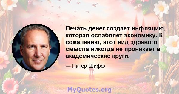 Печать денег создает инфляцию, которая ослабляет экономику. К сожалению, этот вид здравого смысла никогда не проникает в академические круги.