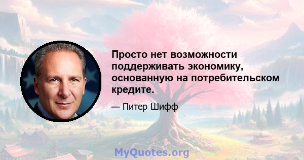 Просто нет возможности поддерживать экономику, основанную на потребительском кредите.