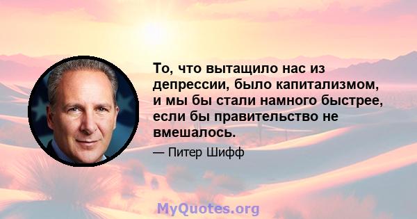 То, что вытащило нас из депрессии, было капитализмом, и мы бы стали намного быстрее, если бы правительство не вмешалось.