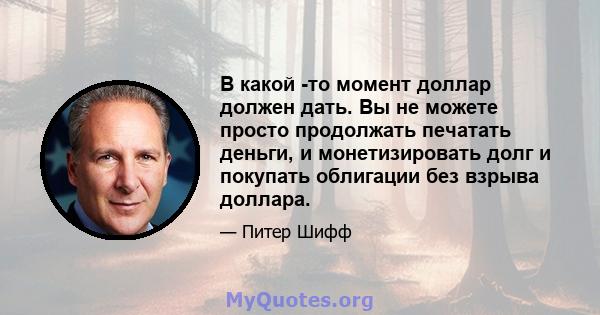 В какой -то момент доллар должен дать. Вы не можете просто продолжать печатать деньги, и монетизировать долг и покупать облигации без взрыва доллара.