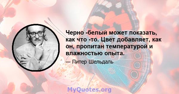 Черно -белый может показать, как что -то. Цвет добавляет, как он, пропитан температурой и влажностью опыта.