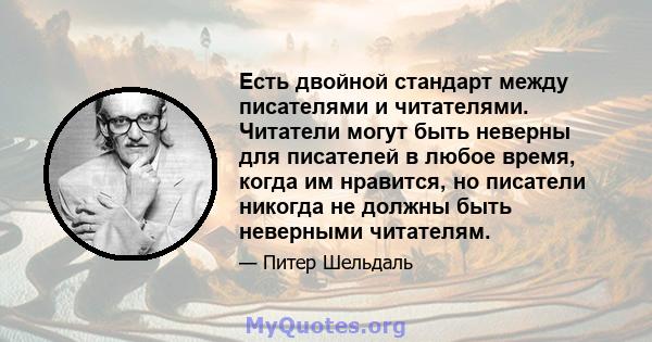 Есть двойной стандарт между писателями и читателями. Читатели могут быть неверны для писателей в любое время, когда им нравится, но писатели никогда не должны быть неверными читателям.