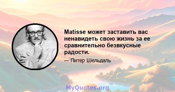 Matisse может заставить вас ненавидеть свою жизнь за ее сравнительно безвкусные радости.