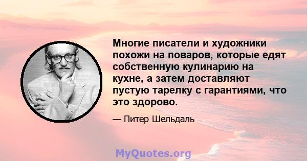 Многие писатели и художники похожи на поваров, которые едят собственную кулинарию на кухне, а затем доставляют пустую тарелку с гарантиями, что это здорово.