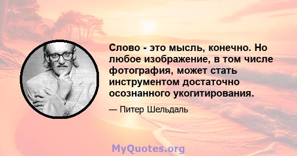 Слово - это мысль, конечно. Но любое изображение, в том числе фотография, может стать инструментом достаточно осознанного укогитирования.