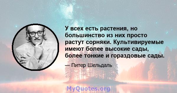 У всех есть растения, но большинство из них просто растут сорняки. Культивируемые имеют более высокие сады, более тонкие и гораздовые сады.