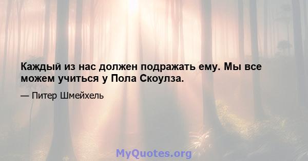 Каждый из нас должен подражать ему. Мы все можем учиться у Пола Скоулза.