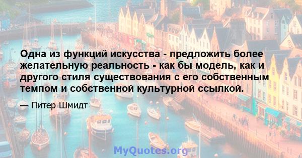 Одна из функций искусства - предложить более желательную реальность - как бы модель, как и другого стиля существования с его собственным темпом и собственной культурной ссылкой.