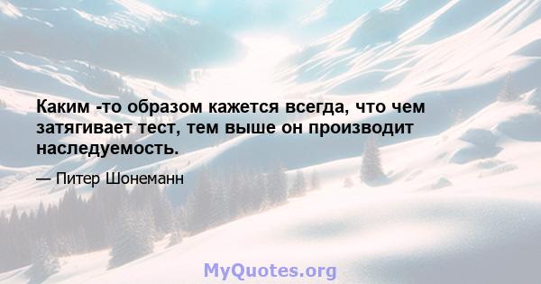 Каким -то образом кажется всегда, что чем затягивает тест, тем выше он производит наследуемость.