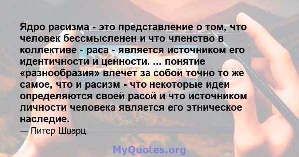 Ядро расизма - это представление о том, что человек бессмысленен и что членство в коллективе - раса - является источником его идентичности и ценности. ... понятие «разнообразия» влечет за собой точно то же самое, что и