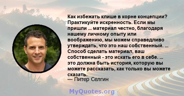 Как избежать клише в корне концепции? Практикуйте искренность. Если мы пришли ... материал честно, благодаря нашему личному опыту или воображению, мы можем справедливо утверждать, что это наш собственный. ... Способ