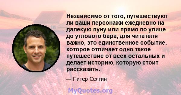 Независимо от того, путешествуют ли ваши персонажи ежедневно на далекую луну или прямо по улице до углового бара, для читателя важно, это единственное событие, которое отличает одно такое путешествие от всех остальных и 