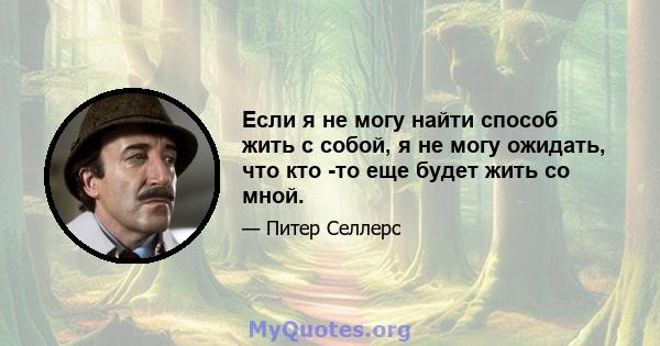 Если я не могу найти способ жить с собой, я не могу ожидать, что кто -то еще будет жить со мной.