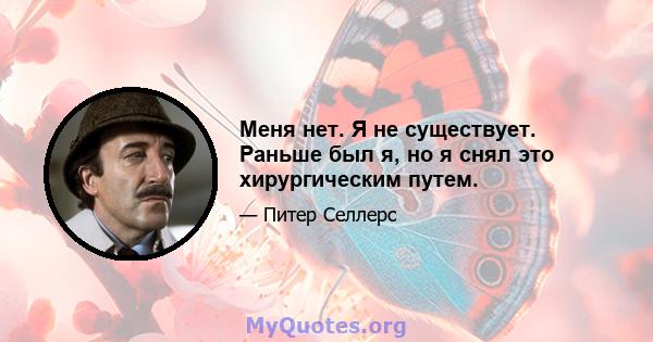 Меня нет. Я не существует. Раньше был я, но я снял это хирургическим путем.