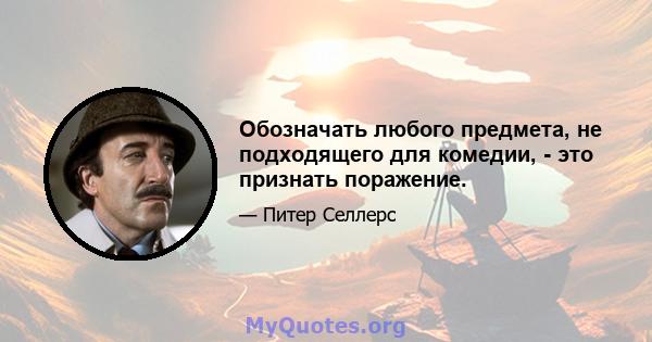 Обозначать любого предмета, не подходящего для комедии, - это признать поражение.