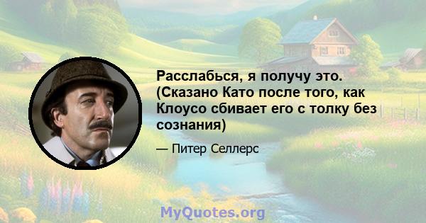 Расслабься, я получу это. (Сказано Като после того, как Клоусо сбивает его с толку без сознания)