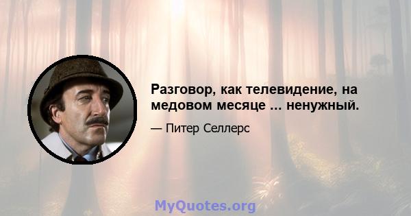 Разговор, как телевидение, на медовом месяце ... ненужный.