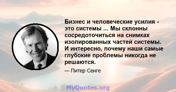 Бизнес и человеческие усилия - это системы ... Мы склонны сосредоточиться на снимках изолированных частей системы. И интересно, почему наши самые глубокие проблемы никогда не решаются.