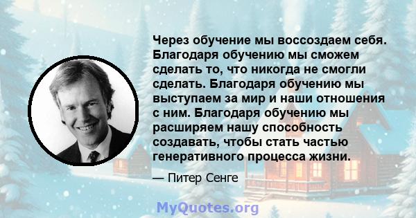 Через обучение мы воссоздаем себя. Благодаря обучению мы сможем сделать то, что никогда не смогли сделать. Благодаря обучению мы выступаем за мир и наши отношения с ним. Благодаря обучению мы расширяем нашу способность