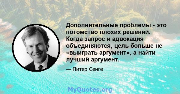 Дополнительные проблемы - это потомство плохих решений. Когда запрос и адвокация объединяются, цель больше не «выиграть аргумент», а найти лучший аргумент.