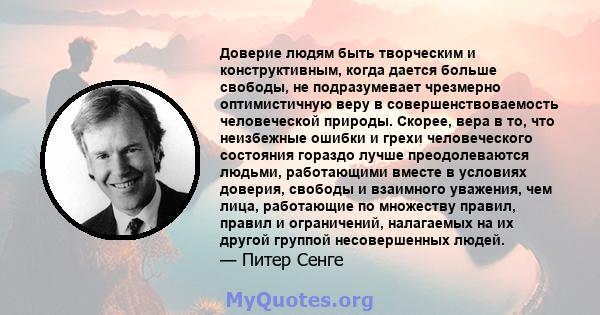 Доверие людям быть творческим и конструктивным, когда дается больше свободы, не подразумевает чрезмерно оптимистичную веру в совершенствоваемость человеческой природы. Скорее, вера в то, что неизбежные ошибки и грехи