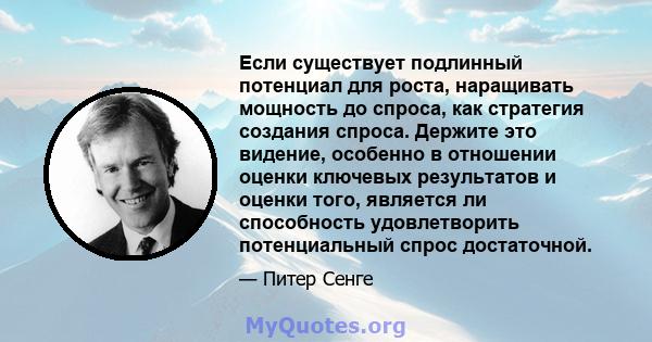 Если существует подлинный потенциал для роста, наращивать мощность до спроса, как стратегия создания спроса. Держите это видение, особенно в отношении оценки ключевых результатов и оценки того, является ли способность