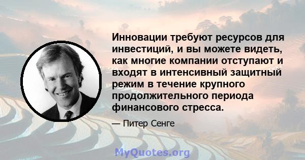 Инновации требуют ресурсов для инвестиций, и вы можете видеть, как многие компании отступают и входят в интенсивный защитный режим в течение крупного продолжительного периода финансового стресса.