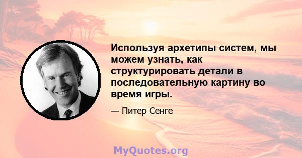 Используя архетипы систем, мы можем узнать, как структурировать детали в последовательную картину во время игры.