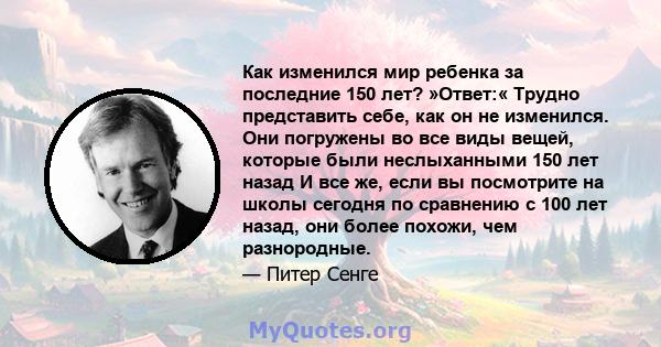 Как изменился мир ребенка за последние 150 лет? »Ответ:« Трудно представить себе, как он не изменился. Они погружены во все виды вещей, которые были неслыханными 150 лет назад И все же, если вы посмотрите на школы